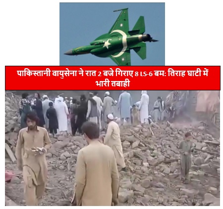 Pakistan Air Force Drops 8 Bombs on Own Citizen पाकिस्तानी वायुसेना का झकझोर देने वाला हमला: अपने ही नागरिकों पर गिराए 8 बम, तिराह घाटी में 30 की मौत, कई घायल