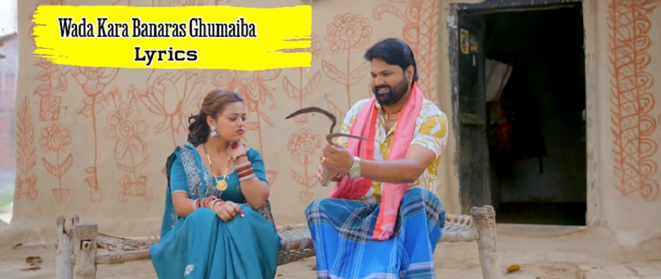 wada kara banaras ghumaiba Lyrics Samar Singh Shilpi Raj Bhojpuri Song